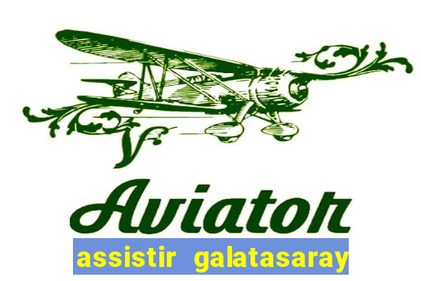 assistir galatasaray ao vivo